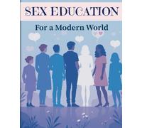 Sex Education for a Modern World: Clear, Scientific Guidance for Teens, Parents & Educators