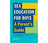Sex Education for Boys: A Parent's Guide: Practical Advice on Puberty, Sex, and Relationships