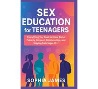 Sex Education For Kids: Everything You Need to Know About Puberty, Consent, Relationships, and Staying Safe (Ages 13+)