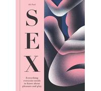 Sex: Everything Everyone Needs to Know about Pleasure and Play