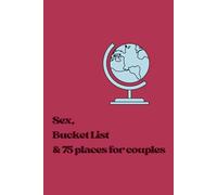 Sex, Exotic Destinations, & 75 Places for Couples: For exciting and adventurous moments in your intimacy. Our sex bucket list