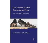 Sex, Gender and the Conservative Party: From Iron Lady to Kitten Heels (Gender and Politics)