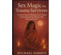SEX MAGIC FOR TRAUMA SURVIVORS: A Gentle Guide to Healing Sexual Wounds and Reclaiming Your Pleasure with Power and Grace: 6 (SEX MAGIC: Awaken, Attract, Ascend)