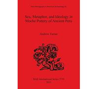 Sex, Metaphor, and Ideology in Moche Pottery of Ancient Peru: 2739 (British Archaeological Reports International Series)