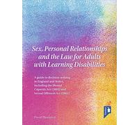 Sex, Personal Relationships and the Law for Adults with Learning Disabilities: A Guide to Decision Making in England and Wales, including the Mental Capacity Act (2005) and Sexual Offences Act (2003)