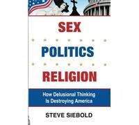 Sex Politics Religion: How Delusional Thinking is Destroying America