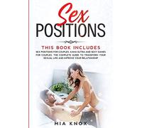 Sex Positions: This book includes: Sex Positions for Couples, Kama Sutra and Sexy Games for Couples. The complete guide to Transform Your Sexual Life and Improve Your Relationship (Sex for Couples)