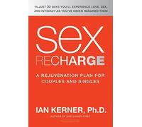 Sex Recharge: A Rejuvenation Plan for Couples and Singles - A Revolutionary 30-Day Program to Detoxify Your Love Life