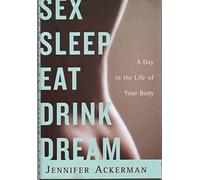Sex Sleep Eat Drink Dream: A Day in the Life of Your Body