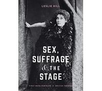 Sex, Suffrage and the Stage: First Wave Feminism in British Theatre