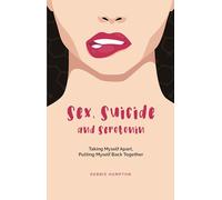 Sex, Suicide and Serotonin: Taking Myself Apart, Putting Myself Back Together (The Inspirational Series)