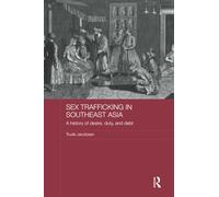 Sex Trafficking in Southeast Asia: A History of Desire, Duty, and Debt (ASAA Women in Asia Series)