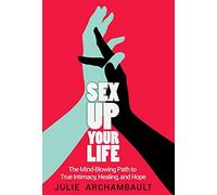 Sex Up Your Life: The Mind-Blowing Path to True Intimacy, Healing, and Hope