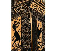 Sex, Violence, and the Avant-Garde: Anarchism in Interwar France