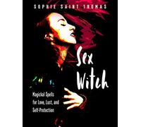 Sex Witch: Magical Spells for Love, Lust, and Self-Protection