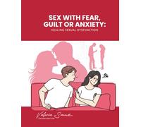 Sex with Fear, Guilt or Anxiety: Healing Sexual Dysfunction