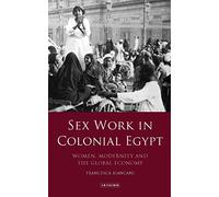 Sex Work in Colonial Egypt: Women, Modernity and the Global Economy: 0 (Library of Middle East History)
