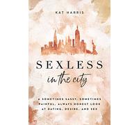 Sexless in the City: A Sometimes Sassy, Sometimes Painful, Always Honest Look at Dating, Desire, and Sex