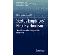 Sextus Empiricus’ Neo-Pyrrhonism: Skepticism as a Rationally Ordered Experience: 457 (Synthese Library, 457)