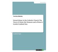 Sexual Abuse in the Catholic Church. The Vicar of Christ, His Nemesis and a Prince's Scarlet Cardinal Sins