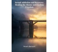 Sexual Addiction and Recovery: Healing the Shame and Finding Freedom