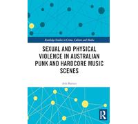 Sexual and Physical Violence in Australian Punk and Hardcore Music Scenes (Routledge Studies in Crime, Culture and Media)