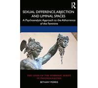 Sexual Difference, Abjection and Liminal Spaces: A Psychoanalytic Approach to the Abhorrence of the Feminine (The Lines of the Symbolic in Psychoanalysis Series)