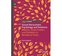Sexual Harassment, Psychology and Feminism: #MeToo, Victim Politics and Predators in Neoliberal Times