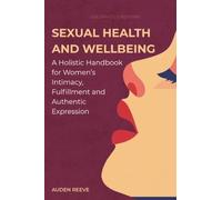Sexual Health and Wellbeing: A Holistic Handbook for Women’s Intimacy, Fulfillment and Authentic Expression: 1 (The Intimate Balance Series)