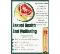 Sexual Health & Wellbeing: A Guide to Understand Intimacy as a holistic practice that encompasses your emotional, physical. Intellectual and ... (SEXUAL HEALTHY LIVING FOR ADULT BEGINNERS)