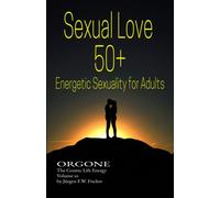 Sexual Love 50+ Energetic Sexuality for Adults: ORGONE The Cosmic Life Energy Volume 10