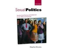 Sexual Politics: Sexuality, Family Planning, And The British Left From The 1880S To The Present Day