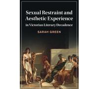 Sexual Restraint and Aesthetic Experience in Victorian Literary Decadence: 142 (Cambridge Studies in Nineteenth-Century Literature and Culture, Series Number 142)