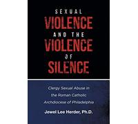 Sexual Violence and the Violence of Silence: Clergy Sexual Abuse in the Roman Catholic Archdiocese of Philadelphia