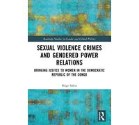 Sexual Violence Crimes and Gendered Power Relations: Bringing Justice to Women in the Democratic Republic of the Congo (Routledge Studies in Gender and Global Politics)