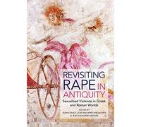 Sexual Violence in the Greek and Roman World: Looking back on Rape in Antiquity: Sexualised Violence in Greek and Roman Worlds