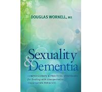Sexuality and Dementia: Compassionate and Practical Strategies for Dealing with Unexpected or Inappropriate Behaviors