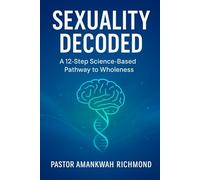 Sexuality Decoded; A 12-Step Science-Based Pathway to Wholeness