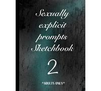 Sexually explicit prompts Sketchbook 2 Adults only.: Part 2 drawing with mature prompts sketch pad 18+