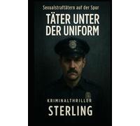 Sexualstraftätern auf der Spur I Täter unter der Uniform I Kriminalthriller: Ein Ermittlerduo gegen Korruption, Gewalt und das Schweigen der Polizei