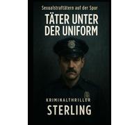 Sexualstraftätern auf der Spur I Täter unter der Uniform I Kriminalthriller: Ein Ermittlerduo gegen Korruption, Gewalt und das Schweigen der Polizei