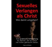 Sexuelles Verlangen als Christ - Wie damit umgehen?: Der Umgang mit dem eigenen sexuellen Verlangen als christlicher Mann