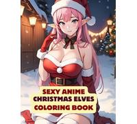 Sexy Anime Christmas Elves Coloring Book For Adults: 40+ Extremely Hot Girls (Sexy Anime Coloring Books For Adults)
