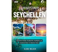 SEYCHELLEN REISEFÜHRER 2025-2026: Unberührte Strände, Korallenriffe, Inselhüpfen und kreolische Kultur im Indischen Ozean