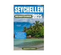 SEYCHELLEN REISEFÜHRER 2025: Ihr unverzichtbarer Inselbegleiter für unvergessliche Reisen, lokale Geheimnisse und zeitlose Schönheit