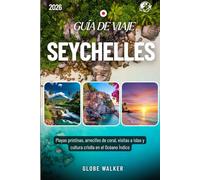 SEYCHELLES GUÍA DE VIAJE 2025-2026: Playas prístinas, arrecifes de coral, visitas a islas y cultura criolla en el Océano Índico