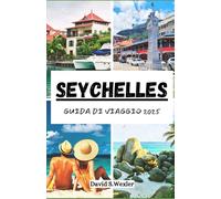 SEYCHELLES GUIDA DI VIAGGIO 2025: La tua guida esclusiva per soggiorni di lusso, delizie locali ed emozionanti avventure all'aria aperta (Italian version (Guide di avventura))