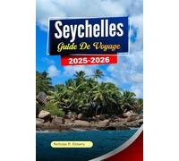 SEYCHELLES Guide de voyage 2025-2026: Explorez des plages immaculées, une faune unique, des stations balnéaires luxueuses et des îles cachées à Victoria et au-delà
