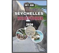 SEYCHELLES REISEFÜHRER 2026: "Erkunden Sie die bezaubernden Inseln der Seychellen: Ein vollständiger Leitfaden zu paradiesischen Stränden, ... und Öko-Abenteuern für jeden Reisenden"