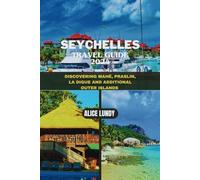 SEYCHELLES TRAVEL GUIDE 2024: DISCOVERING MAHÉ, PRASLIN, LA DIGUE AND ADDITIONAL OUTER ISLANDS (Alice Lundy Travel Guides 2024)